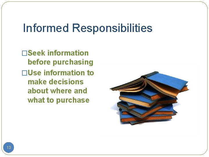 Informed Responsibilities �Seek information before purchasing �Use information to make decisions about where and