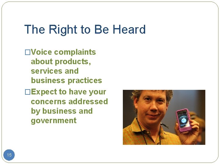 The Right to Be Heard �Voice complaints about products, services and business practices �Expect