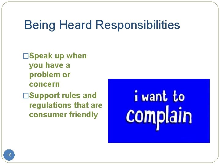 Being Heard Responsibilities �Speak up when you have a problem or concern �Support rules