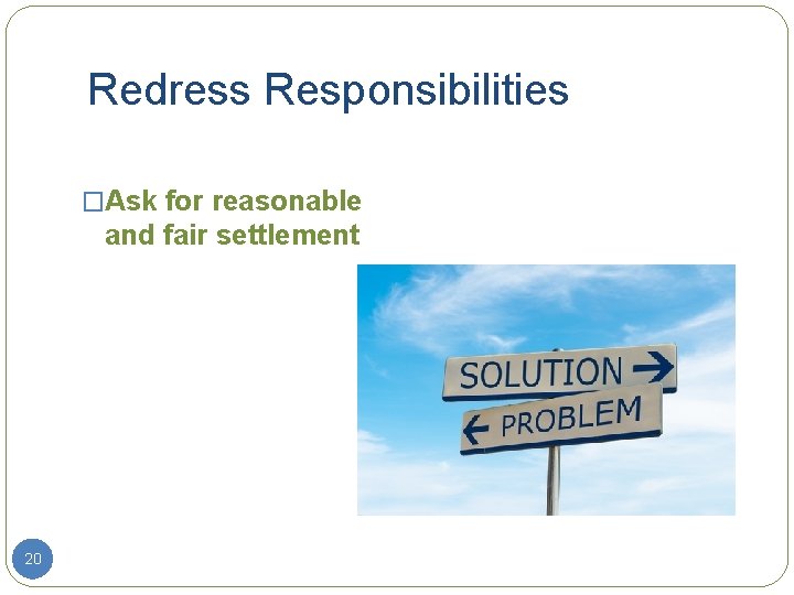 Redress Responsibilities �Ask for reasonable and fair settlement 20 