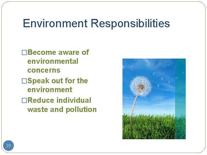 Environment Responsibilities �Become aware of environmental concerns �Speak out for the environment �Reduce individual