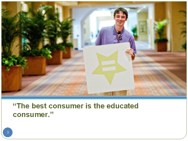 “The best consumer is the educated consumer. ” 3 