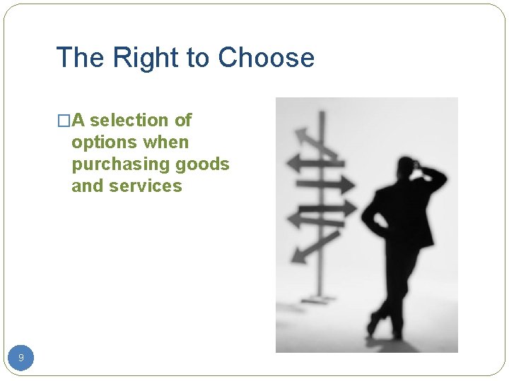 The Right to Choose �A selection of options when purchasing goods and services 9