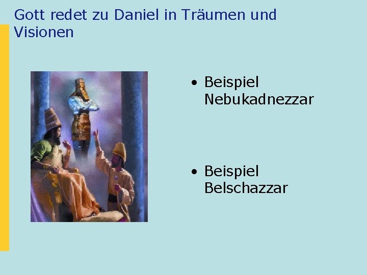Gott redet zu Daniel in Träumen und Visionen • Beispiel Nebukadnezzar • Beispiel Belschazzar