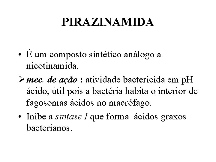 PIRAZINAMIDA • É um composto sintético análogo a nicotinamida. Ø mec. de ação :