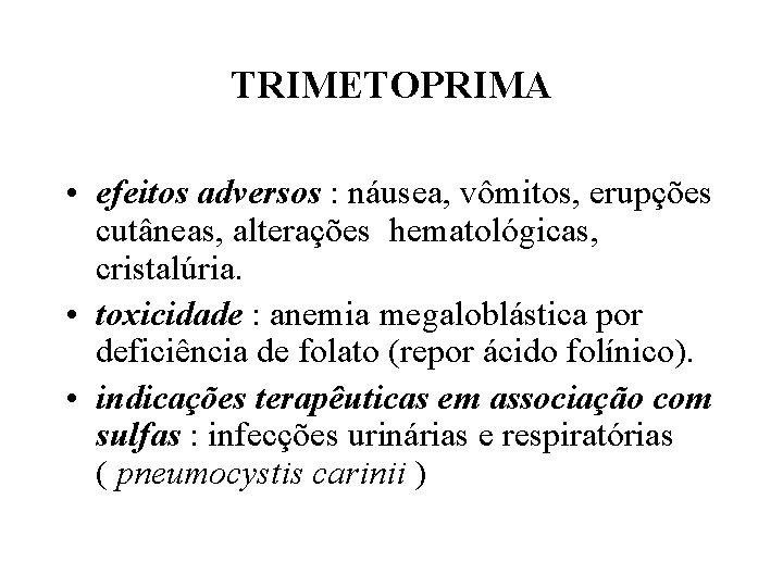 TRIMETOPRIMA • efeitos adversos : náusea, vômitos, erupções cutâneas, alterações hematológicas, cristalúria. • toxicidade