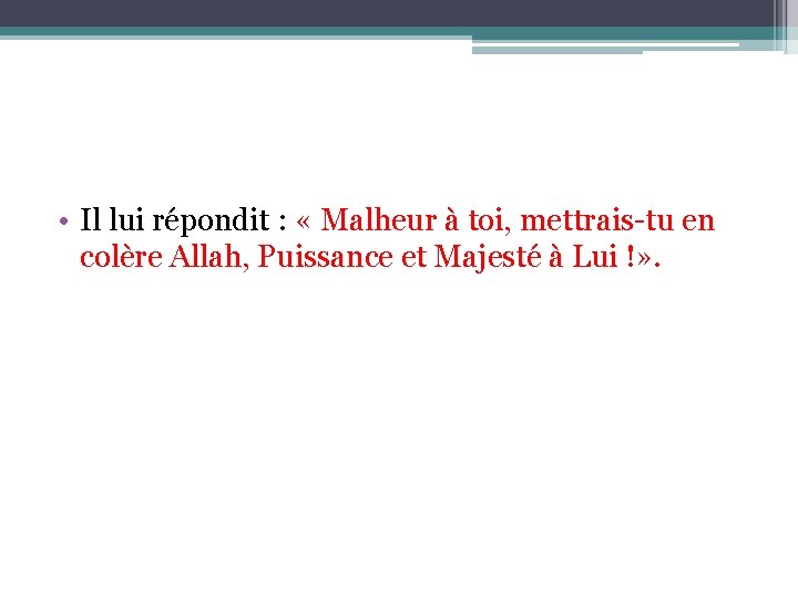  • Il lui répondit : « Malheur à toi, mettrais-tu en colère Allah,