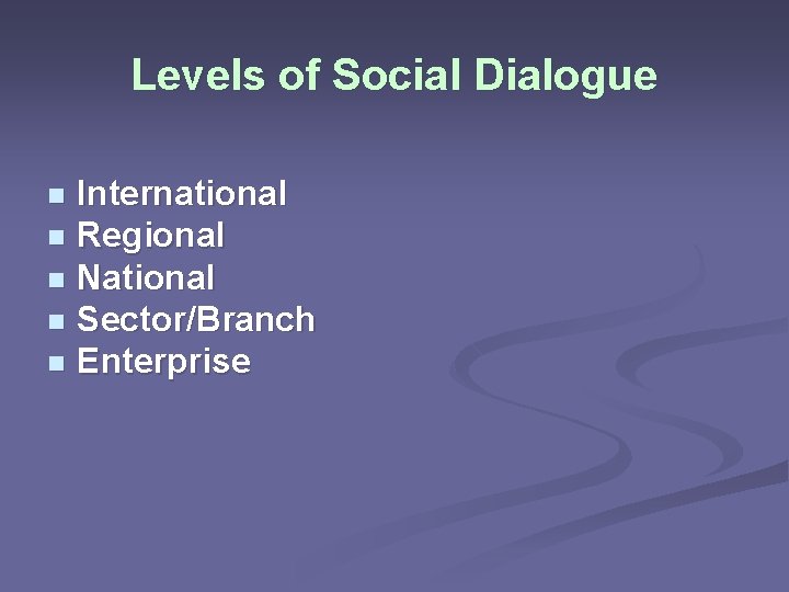 Levels of Social Dialogue International n Regional n National n Sector/Branch n Enterprise n