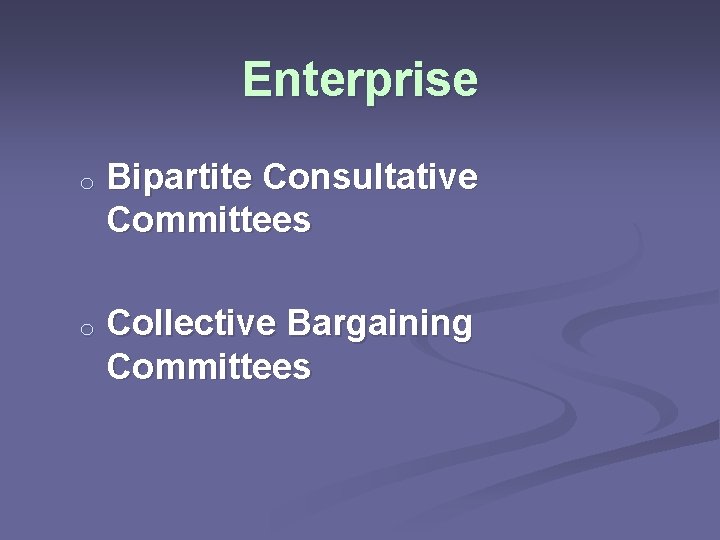 Enterprise o Bipartite Consultative Committees o Collective Bargaining Committees 