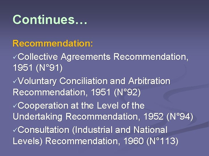 Continues… Recommendation: üCollective Agreements Recommendation, 1951 (N° 91) üVoluntary Conciliation and Arbitration Recommendation, 1951