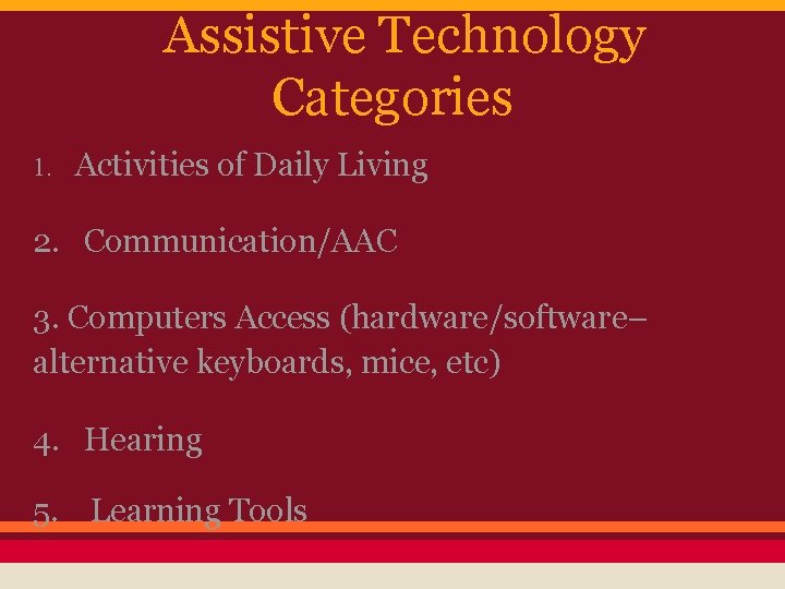 Assistive Technology Categories 1. Activities of Daily Living 2. Communication/AAC 3. Computers Access (hardware/software–