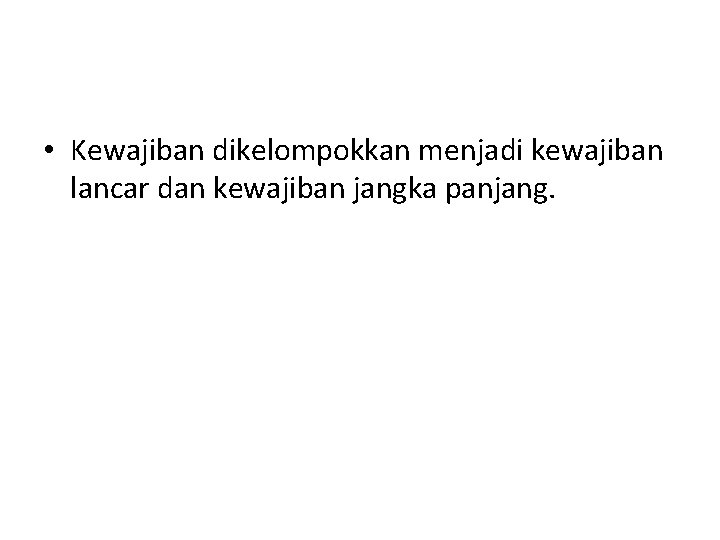  • Kewajiban dikelompokkan menjadi kewajiban lancar dan kewajiban jangka panjang. 