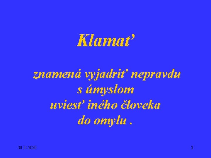 Klamať znamená vyjadriť nepravdu s úmyslom uviesť iného človeka do omylu. 30. 11. 2020