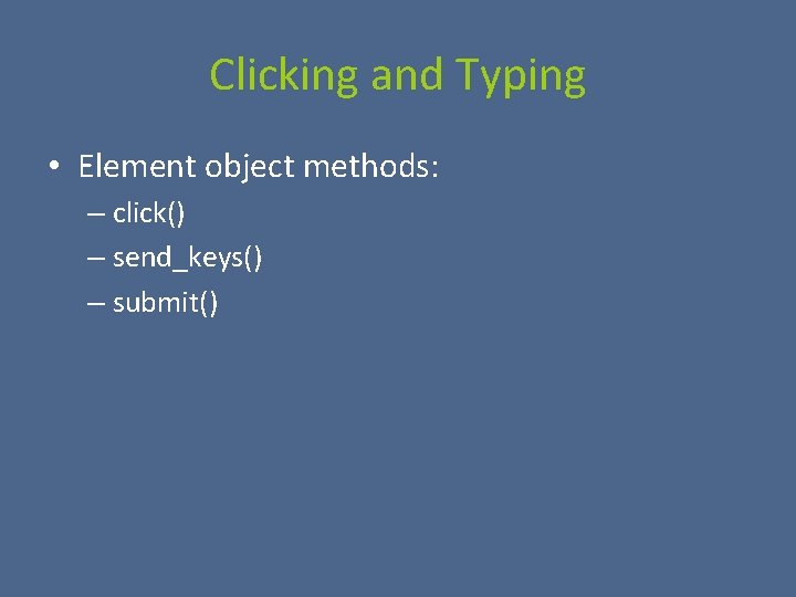 Clicking and Typing • Element object methods: – click() – send_keys() – submit() 