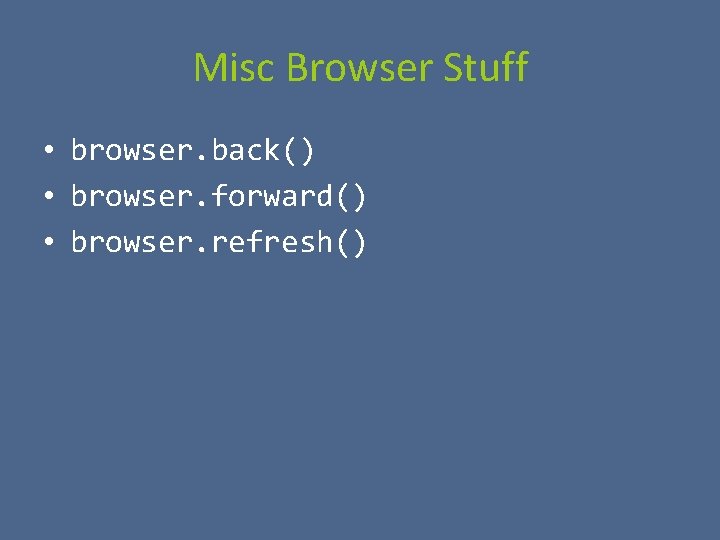 Misc Browser Stuff • browser. back() • browser. forward() • browser. refresh() 