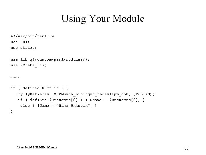 Using Your Module #!/usr/bin/perl –w use DBI; use strict; use lib q{/custom/perl/modules/}; use PMData_Lib;