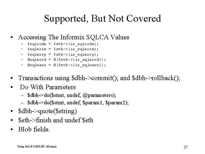 Supported, But Not Covered • Accessing The Informix SQLCA Values – – – $sqlcode