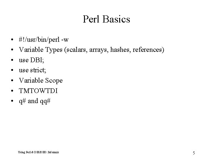 Perl Basics • • #!/usr/bin/perl -w Variable Types (scalars, arrays, hashes, references) use DBI;