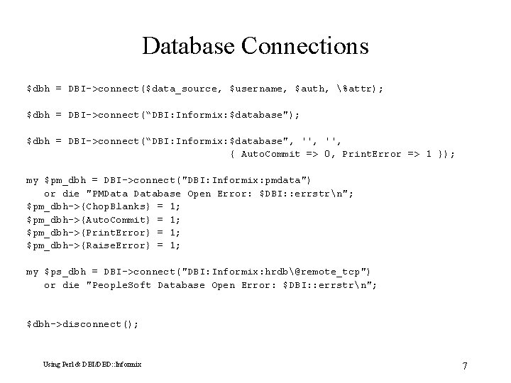 Database Connections $dbh = DBI->connect($data_source, $username, $auth, %attr); $dbh = DBI->connect(“DBI: Informix: $database", '',