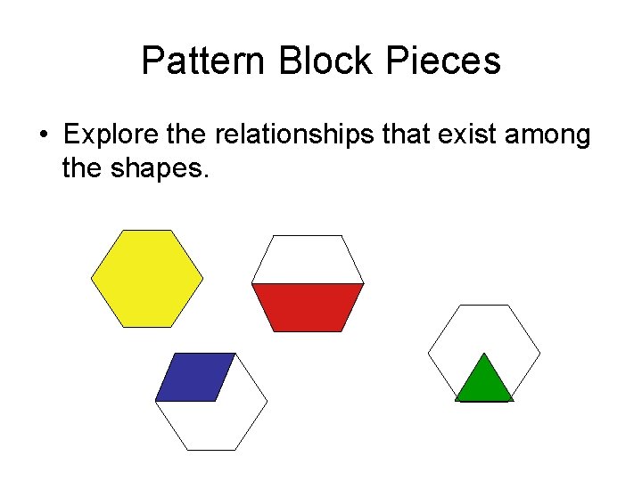 Pattern Block Pieces • Explore the relationships that exist among the shapes. 