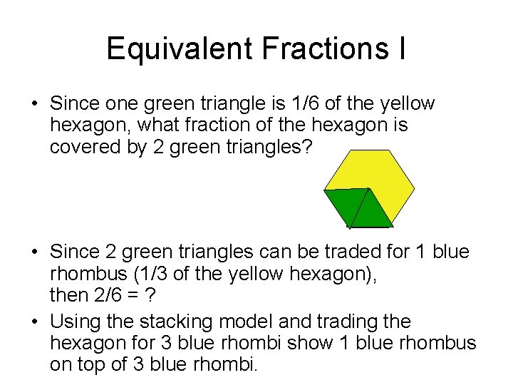 Equivalent Fractions I • Since one green triangle is 1/6 of the yellow hexagon,