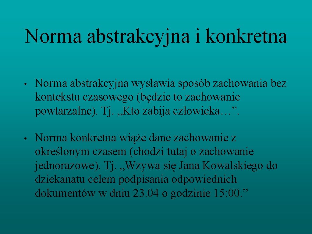 Norma abstrakcyjna i konkretna • Norma abstrakcyjna wysławia sposób zachowania bez kontekstu czasowego (będzie
