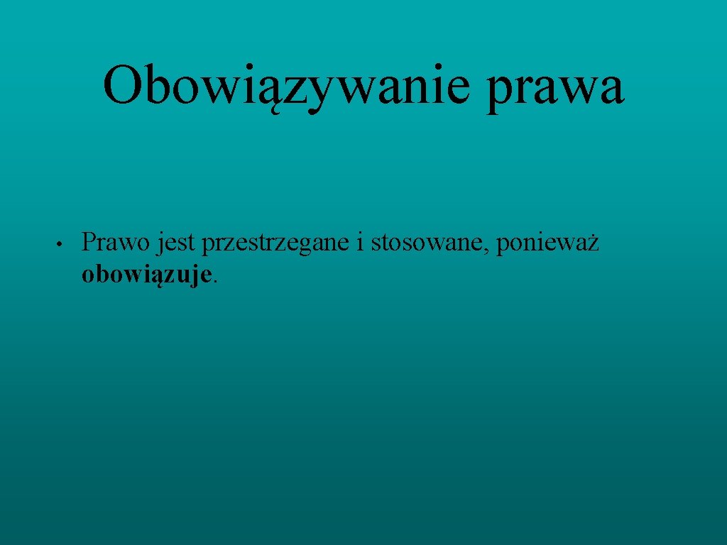 Obowiązywanie prawa • Prawo jest przestrzegane i stosowane, ponieważ obowiązuje. 