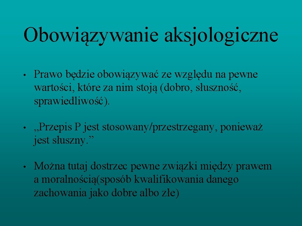 Obowiązywanie aksjologiczne • Prawo będzie obowiązywać ze względu na pewne wartości, które za nim