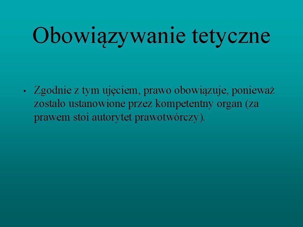 Obowiązywanie tetyczne • Zgodnie z tym ujęciem, prawo obowiązuje, ponieważ zostało ustanowione przez kompetentny