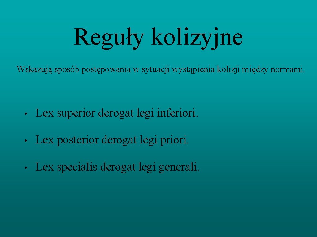 Reguły kolizyjne Wskazują sposób postępowania w sytuacji wystąpienia kolizji między normami. • Lex superior