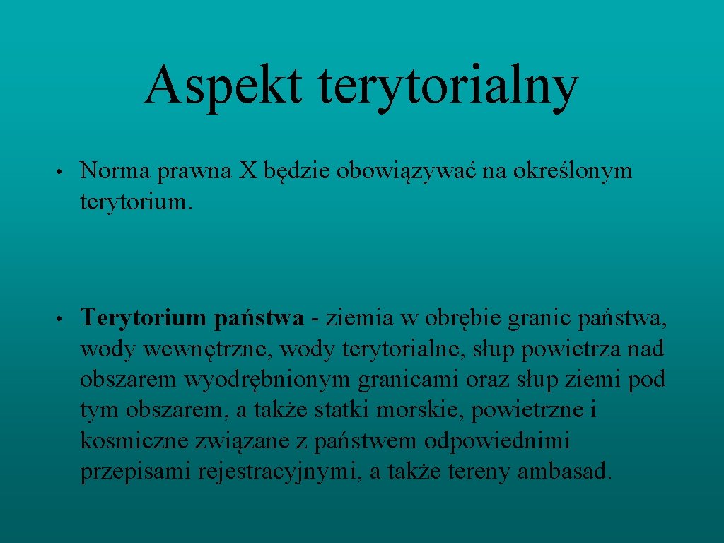 Aspekt terytorialny • Norma prawna X będzie obowiązywać na określonym terytorium. • Terytorium państwa