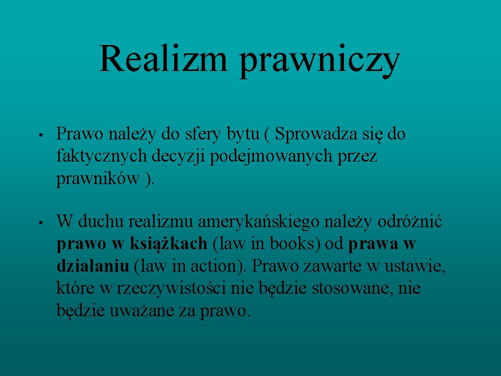 Realizm prawniczy • Prawo należy do sfery bytu ( Sprowadza się do faktycznych decyzji