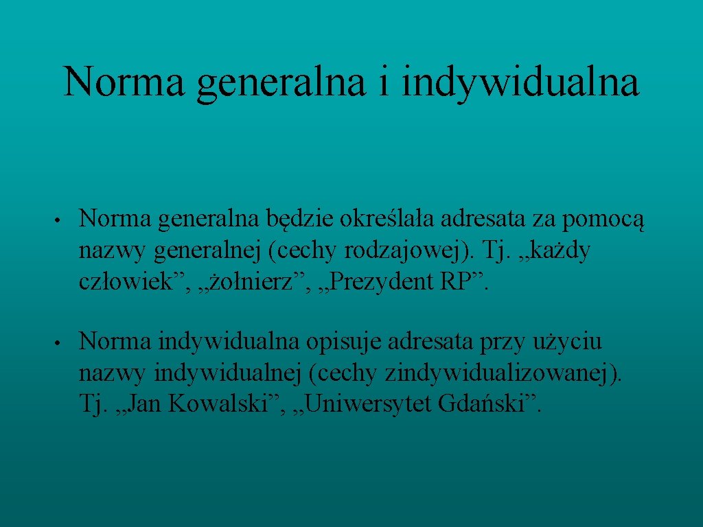 Norma generalna i indywidualna • Norma generalna będzie określała adresata za pomocą nazwy generalnej