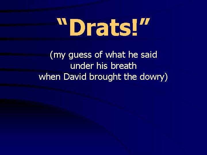 “Drats!” (my guess of what he said under his breath when David brought the