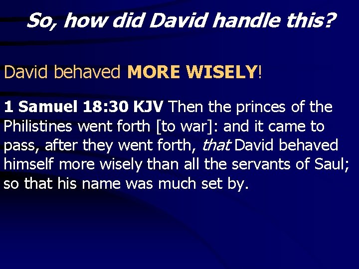 So, how did David handle this? David behaved MORE WISELY! 1 Samuel 18: 30