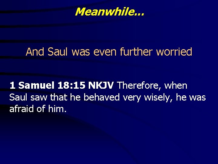 Meanwhile. . . And Saul was even further worried 1 Samuel 18: 15 NKJV