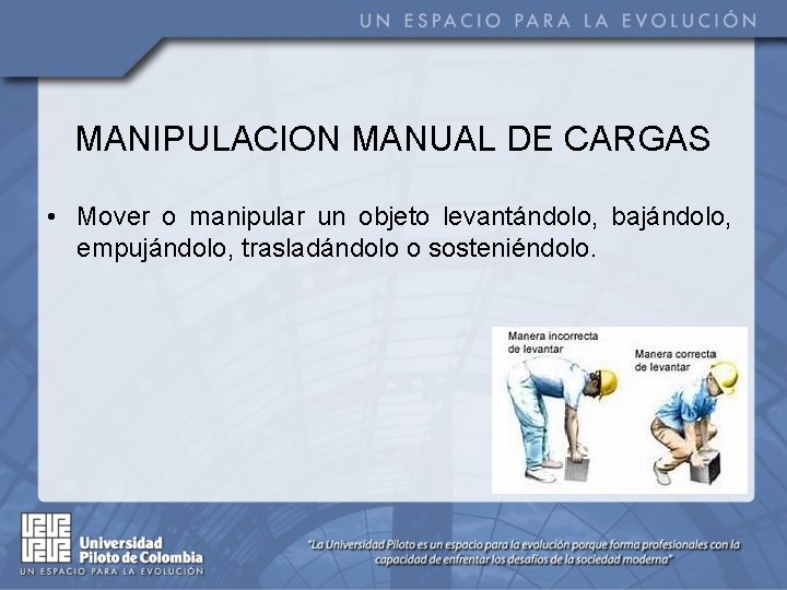 MANIPULACION MANUAL DE CARGAS • Mover o manipular un objeto levantándolo, bajándolo, empujándolo, trasladándolo