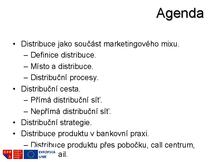 Agenda • Distribuce jako součást marketingového mixu. – Definice distribuce. – Místo a distribuce.