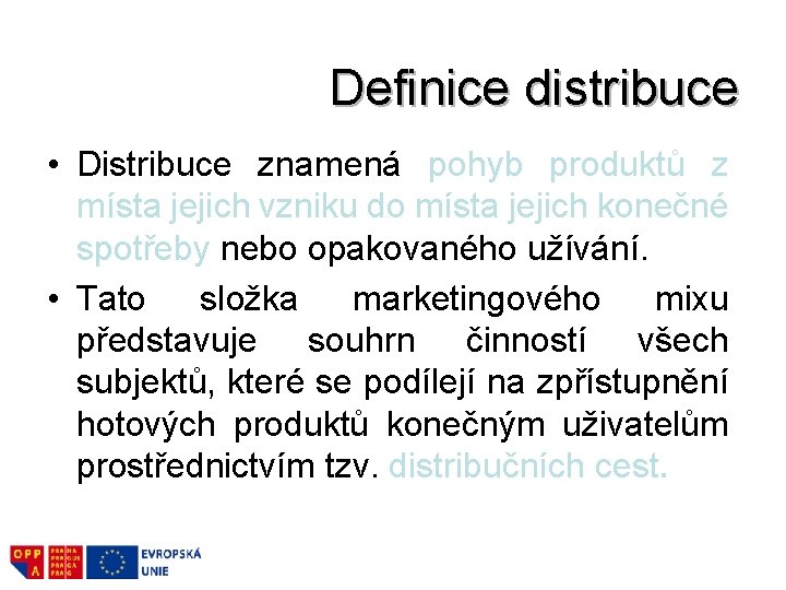 Definice distribuce • Distribuce znamená pohyb produktů z místa jejich vzniku do místa jejich