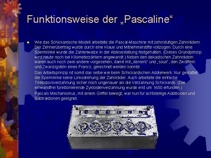 Funktionsweise der „Pascaline“ ® Wie das Schickardsche Modell arbeitete die Pascal-Maschine mit zehnstufigen Zahnrädern.