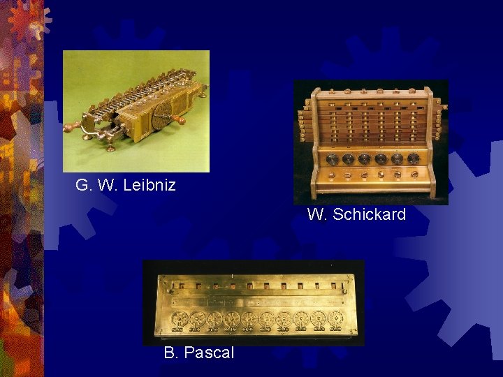 G. W. Leibniz W. Schickard B. Pascal 