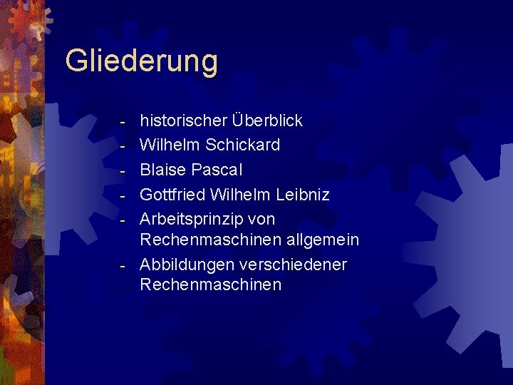 Gliederung - historischer Überblick Wilhelm Schickard Blaise Pascal Gottfried Wilhelm Leibniz Arbeitsprinzip von Rechenmaschinen