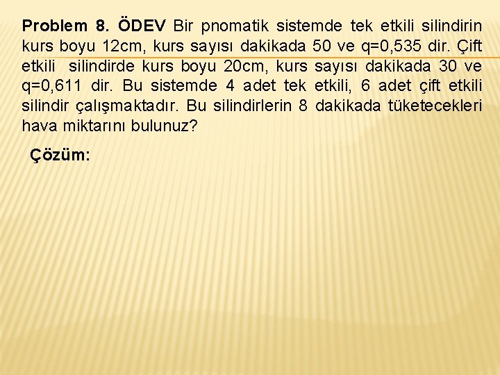 Problem 8. ÖDEV Bir pnomatik sistemde tek etkili silindirin kurs boyu 12 cm, kurs