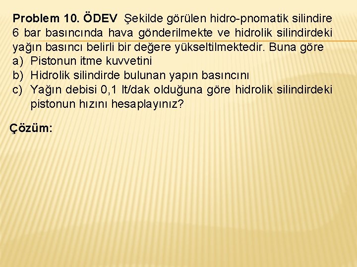 Problem 10. ÖDEV Şekilde görülen hidro-pnomatik silindire 6 bar basıncında hava gönderilmekte ve hidrolik