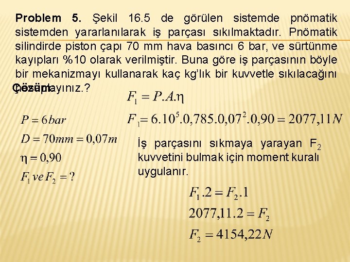 Problem 5. Şekil 16. 5 de görülen sistemde pnömatik sistemden yararlanılarak iş parçası sıkılmaktadır.