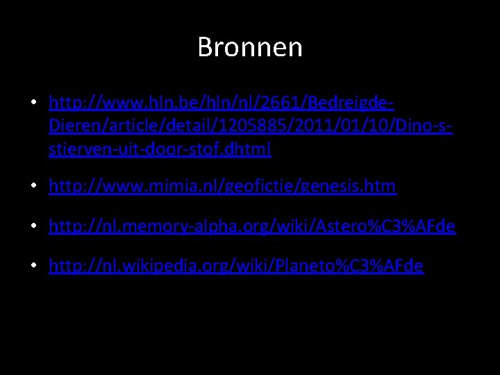 Bronnen • http: //www. hln. be/hln/nl/2661/Bedreigde. Dieren/article/detail/1205885/2011/01/10/Dino-sstierven-uit-door-stof. dhtml • http: //www. mimia. nl/geofictie/genesis. htm