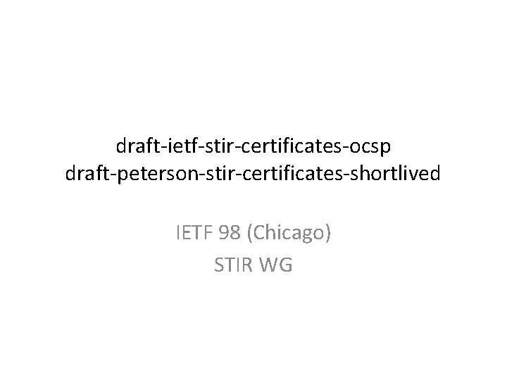 draft-ietf-stir-certificates-ocsp draft-peterson-stir-certificates-shortlived IETF 98 (Chicago) STIR WG 