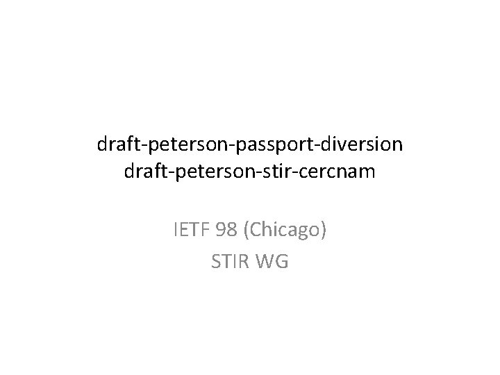 draft-peterson-passport-diversion draft-peterson-stir-cercnam IETF 98 (Chicago) STIR WG 