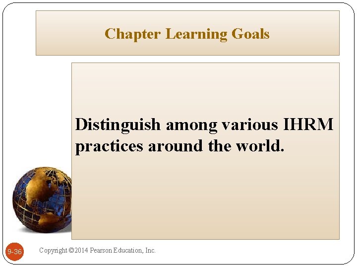 Chapter Learning Goals Distinguish among various IHRM practices around the world. 9 -36 Copyright