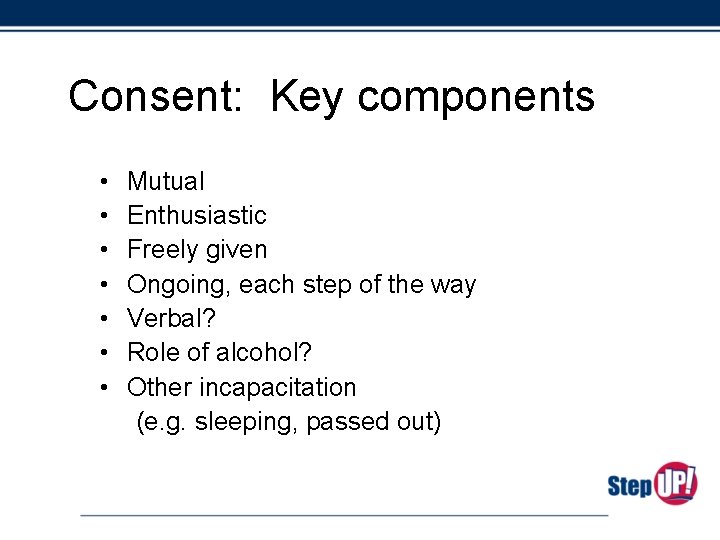 Consent: Key components • • Mutual Enthusiastic Freely given Ongoing, each step of the
